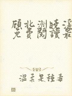 顾北洲晓溪全文免费阅读最新章节