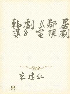 韩剧《邻居的老婆》电视剧免费观看