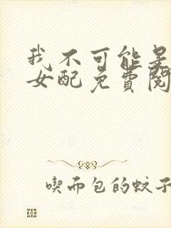 我不可能是炮灰女配免费阅读封面