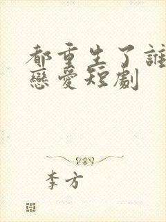 都重生了谁还谈恋爱短剧