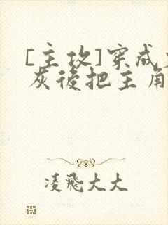 [主攻]穿成炮灰后把主角攻