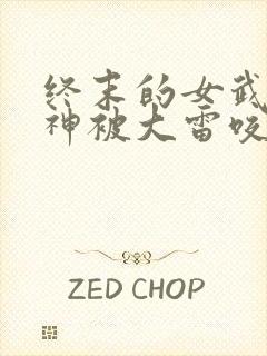 终末的女武神爱神被大雷咬的原文