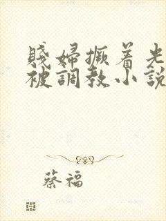 贱妇撅着光屁股被调教小说