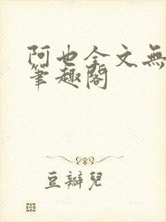 阿也全文无删减笔趣阁