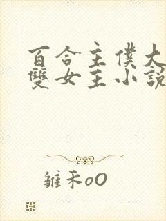 百合主仆大小姐双女主小说全文阅读