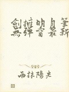 剑拥明月笔趣阁无弹窗最新章节封面