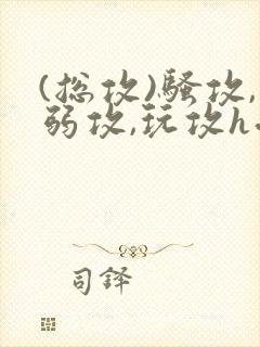 (总攻)骚攻,弱攻,玩攻h受强制攻