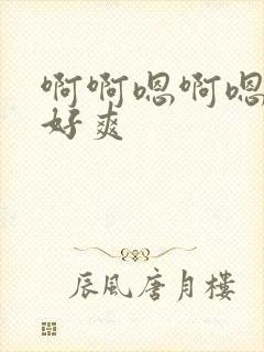 啊啊嗯啊嗯嗯啊好爽