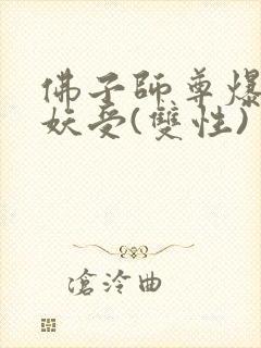 佛子师尊爆操蛇妖受(双性)封面