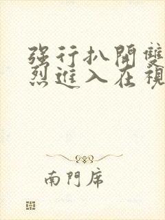 强行扒开双腿猛烈进入在视频封面