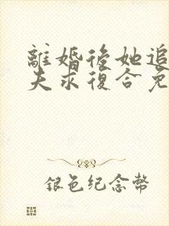 离婚后她追着前夫求复合免费阅读