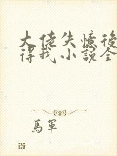 大佬失忆后只记得我小说全文免费阅读封面