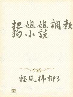 把姐姐调教成母狗小说