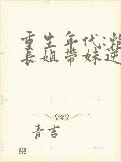 重生年代:炮灰长姐带妹逆袭免费阅读