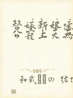 替嫁新娘亿万老公宠上天无弹窗笔趣阁