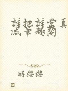 谁把谁当真无删减笔趣阁