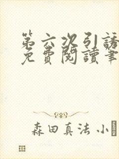 第六次引诱全文免费阅读笔趣阁最新