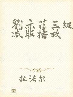 刘亦菲三级无删减版播放