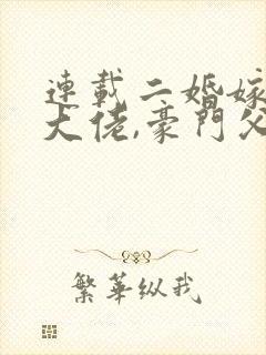 连载二婚嫁顶级大佬,豪门父女悔哭了