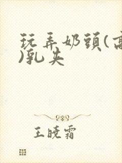 玩弄奶头(高h)乳夹