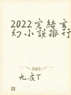 2022完结玄幻小说排行榜前十名