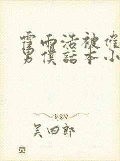 霍雨浩被催眠成男仆话本小说