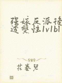 强嫁反派后被c透双性1v1bl