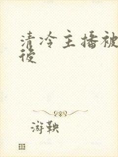 清冷主播被囚禁后