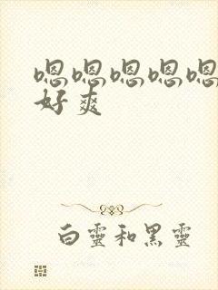 嗯嗯嗯嗯嗯好大好爽