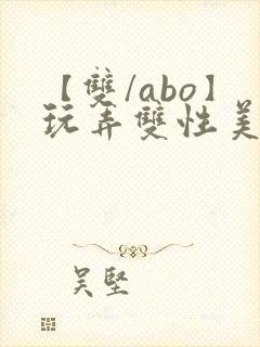 【双/abo】玩弄双性美人小说