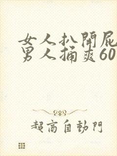 女人扒开屁股让男人捅爽60分钟