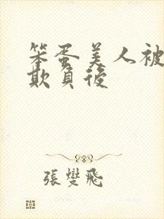 笨蛋美人被轮流欺负后