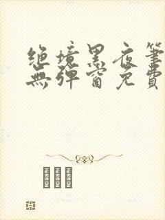 绝境黑夜笔趣阁无弹窗免费