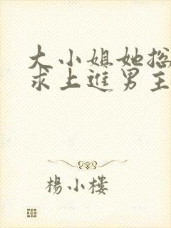 大小姐她总是不求上进男主身份