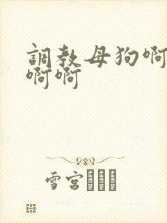 调教母狗啊啊啊啊啊