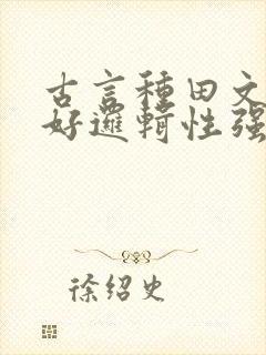 古言种田文文笔好逻辑性强