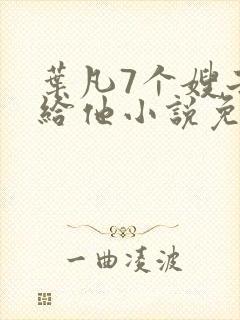 叶凡7个嫂子嫁给他小说免费阅读全文下载