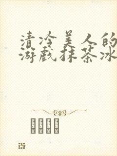 清冷美人的神奇游戏抹茶冰沙冰封面