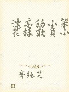 漂亮的小笨蛋被花样欺负小说