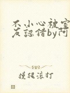 不小心被室友男友认错by阿温免费阅读