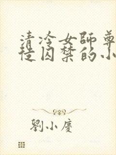 清冷女师尊被逆徒囚禁的小说