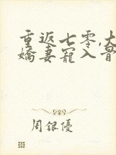 重返七零,大佬娇妻宠入骨