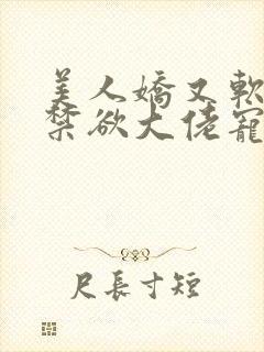 美人娇又软,被禁欲大佬宠疯了小说