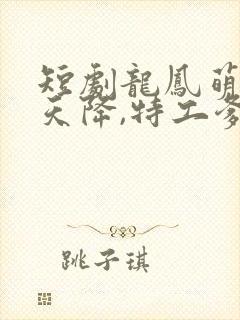 短剧龙凤萌宝从天降,特工爹地追着宠剧情