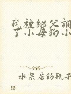 我被继父调教成了小母狗小说