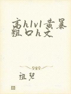高h1v1黄暴粗口h文