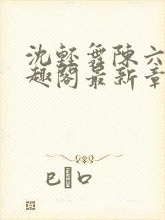 沈轻舞陈六何笔趣阁最新章节内容