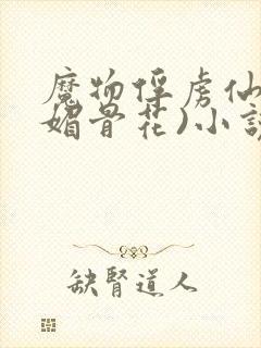 魔物俘虏仙司(媚骨花)小说免费封面