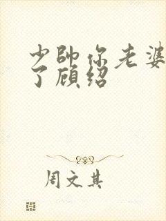 少帅你老婆又跑了顾绍