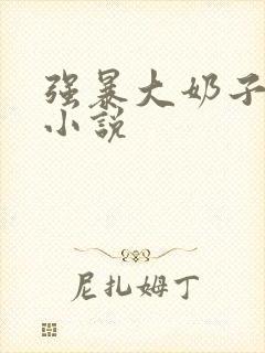 强暴大奶子女人小说